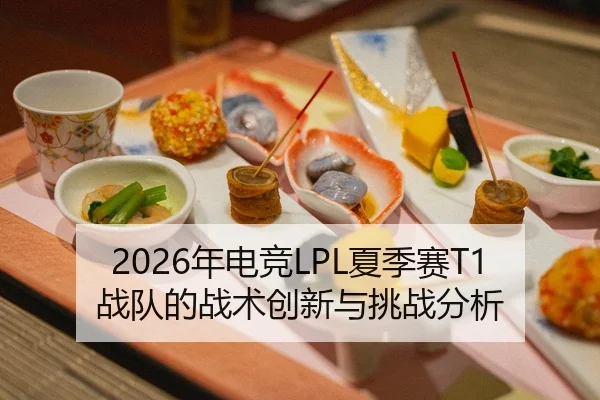 2026年电竞LPL夏季赛T1战队的战术创新与挑战分析