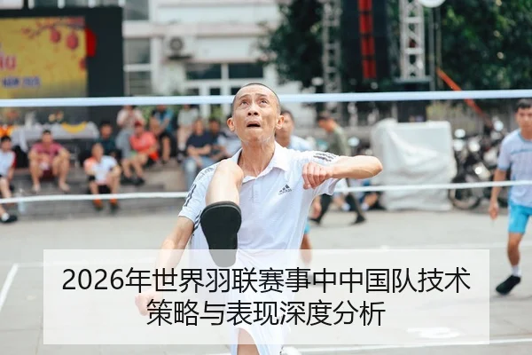 2026年世界羽联赛事中中国队技术策略与表现深度分析