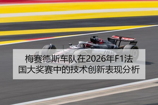 梅赛德斯车队在2026年F1法国大奖赛中的技术创新表现分析