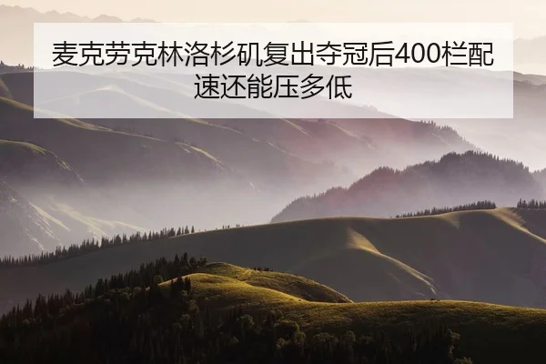 麦克劳克林洛杉矶复出夺冠后400栏配速还能压多低