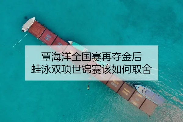 覃海洋全国赛再夺金后 蛙泳双项世锦赛该如何取舍