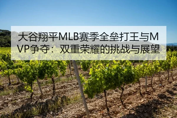 大谷翔平MLB赛季全垒打王与MVP争夺：双重荣耀的挑战与展望