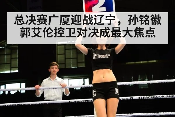 总决赛广厦迎战辽宁，孙铭徽郭艾伦控卫对决成最大焦点
